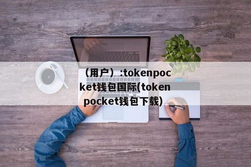 tokenpocket国际钱包版,全球数字资产管理的首选工具