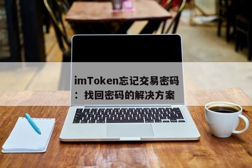 imtoken忘记交易密码,imToken钱包忘记交易密码怎么办？全面解析找回密码攻略