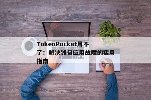 tokenpocket钱包不能用了,TokenPocket钱包无法使用？原因及解决方案详解