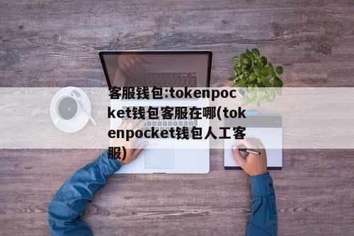 tokenpocket钱包客服电话,tp钱包官网tokenpocket钱包下载地址