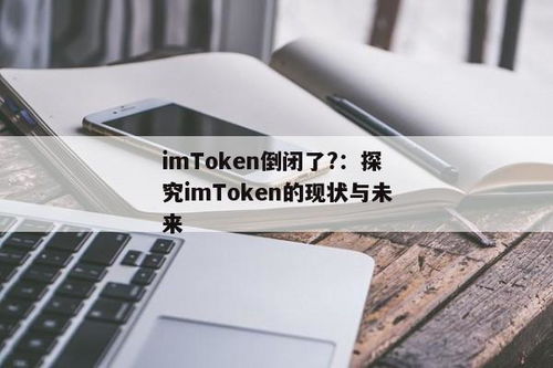 imtoken会不会倒闭,imToken是否会倒闭？深入分析其现状与未来