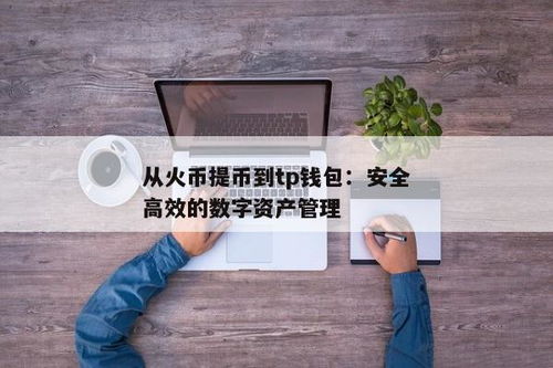 tp钱包怎么提币到火币,TP钱包提币到火币的详细步骤