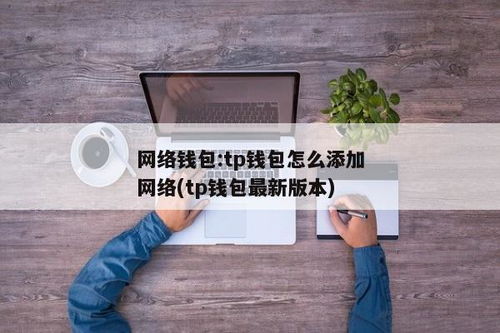 tp钱包怎么添加网络,轻松配置您的数字资产环境