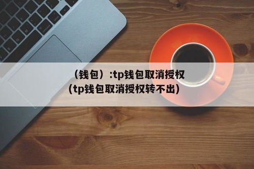 tp钱包关闭授权,安全与便捷并重的操作指南