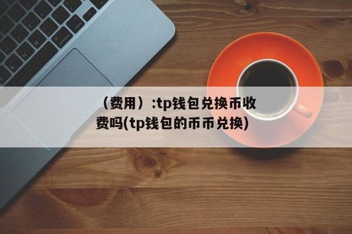 tp钱包兑换币,轻松实现数字资产转换