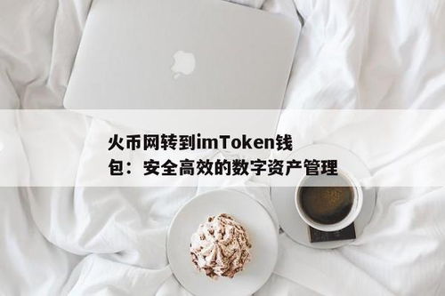 火币网转imtoken钱包,操作指南与注意事项