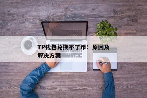 tp钱包兑换不了币,TP钱包兑换币失败的原因及解决方案